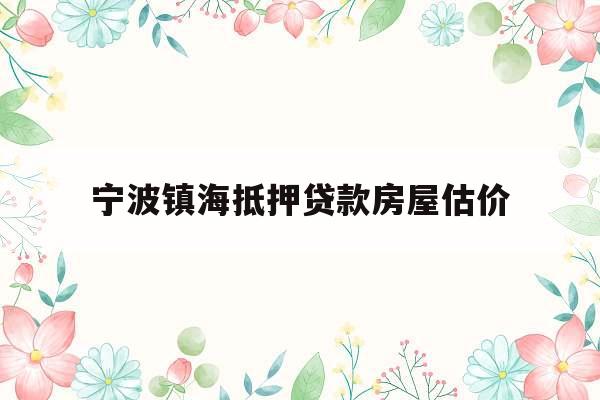 宁波镇海抵押贷款房屋估价