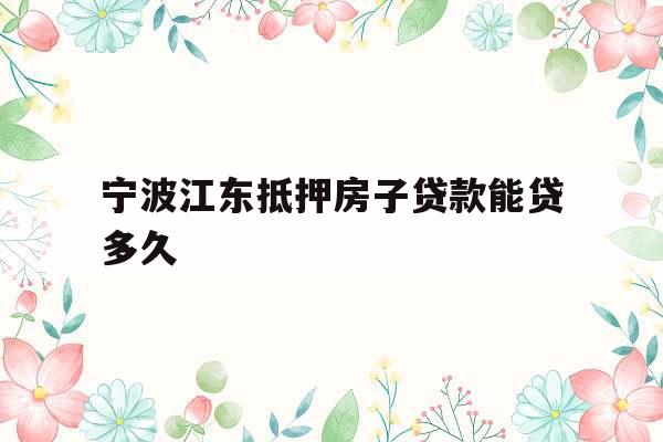 宁波江东抵押房子贷款能贷多久