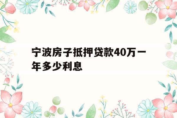 宁波房子抵押贷款40万一年多少利息