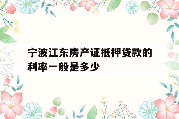 宁波江东房产证抵押贷款的利率一般是多少