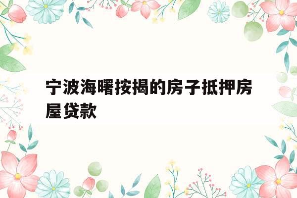 宁波海曙按揭的房子抵押房屋贷款