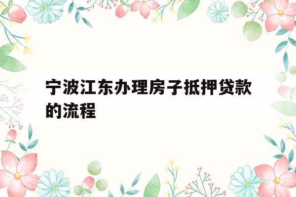 宁波江东办理房子抵押贷款的流程