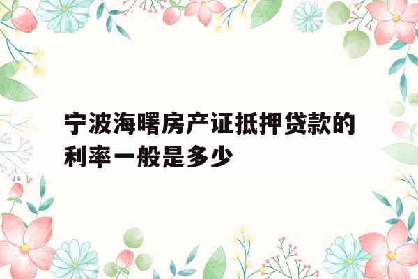 宁波海曙房产证抵押贷款的利率一般是多少