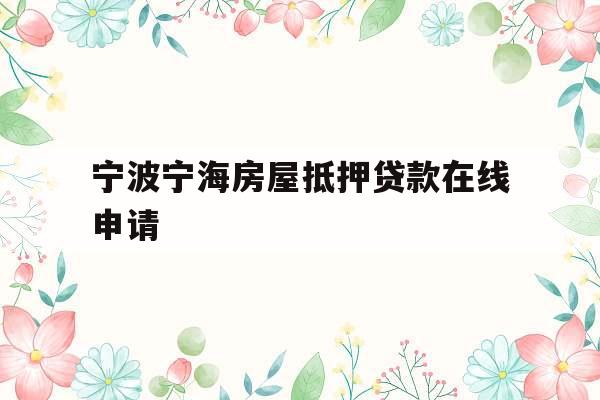 宁波宁海房屋抵押贷款在线申请