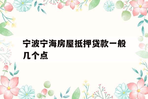 宁波宁海房屋抵押贷款一般几个点