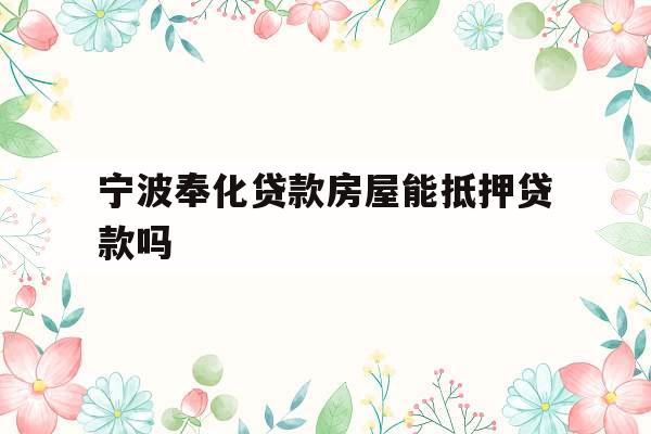 宁波奉化贷款房屋能抵押贷款吗