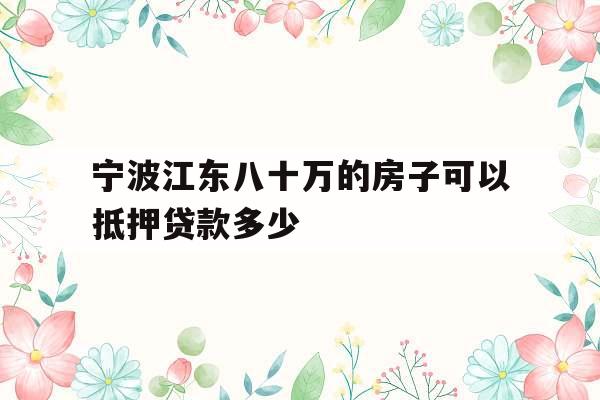 宁波江东八十万的房子可以抵押贷款多少