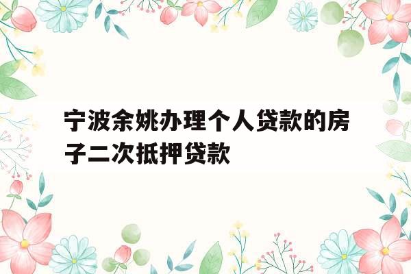 宁波余姚办理个人贷款的房子二次抵押贷款