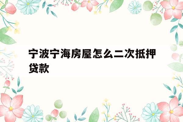 宁波宁海房屋怎么二次抵押贷款