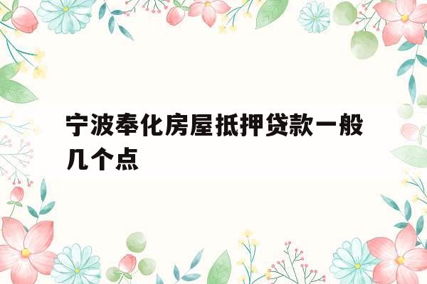 宁波奉化房屋抵押贷款一般几个点