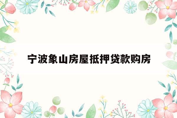 宁波象山房屋抵押贷款购房