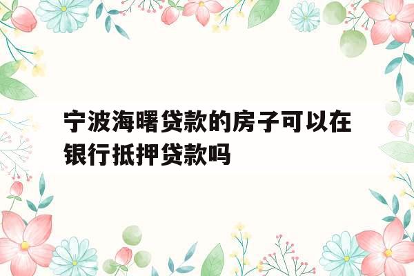 宁波海曙贷款的房子可以在银行抵押贷款吗