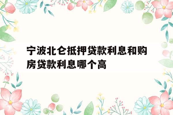 宁波北仑抵押贷款利息和购房贷款利息哪个高