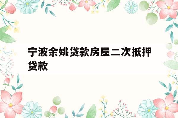 宁波余姚贷款房屋二次抵押贷款