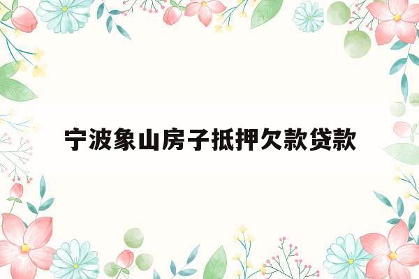 宁波象山房子抵押欠款贷款