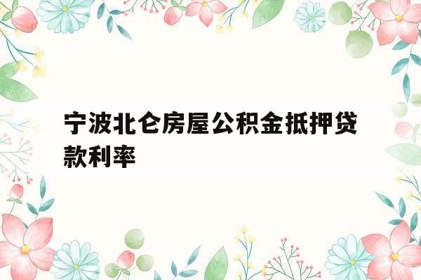 宁波北仑房屋公积金抵押贷款利率