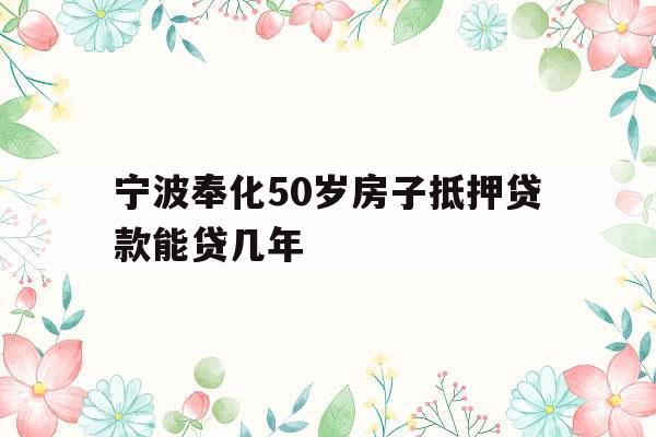 宁波奉化50岁房子抵押贷款能贷几年