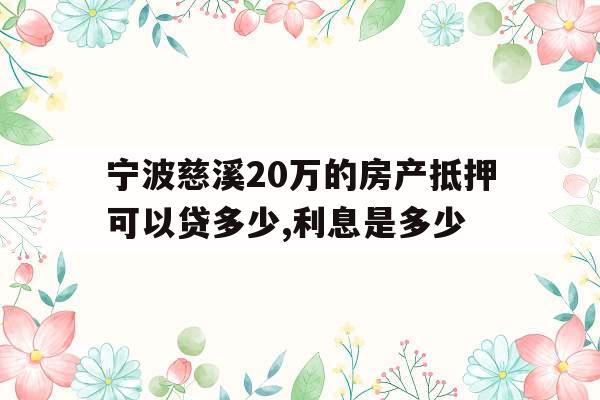 宁波慈溪20万的房产抵押可以贷多少,利息是多少