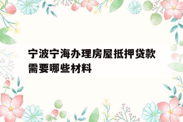 宁波宁海办理房屋抵押贷款需要哪些材料