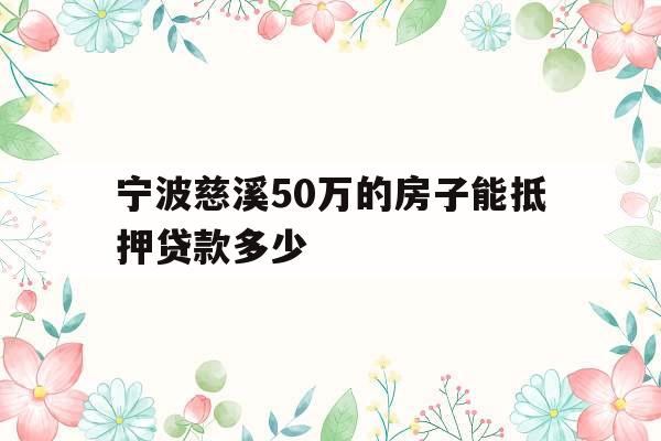 宁波慈溪50万的房子能抵押贷款多少
