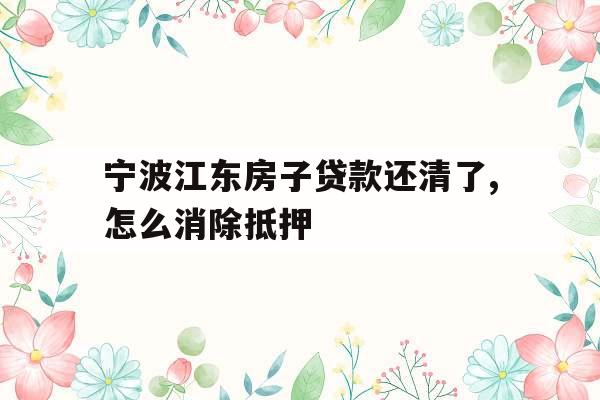 宁波江东房子贷款还清了,怎么消除抵押