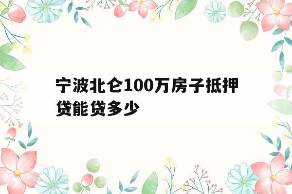 宁波北仑100万房子抵押贷能贷多少