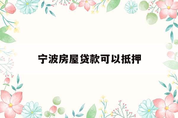 宁波房屋贷款可以抵押
