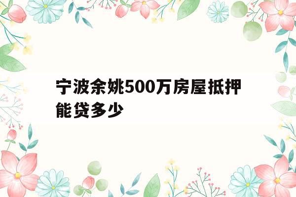 宁波余姚500万房屋抵押能贷多少