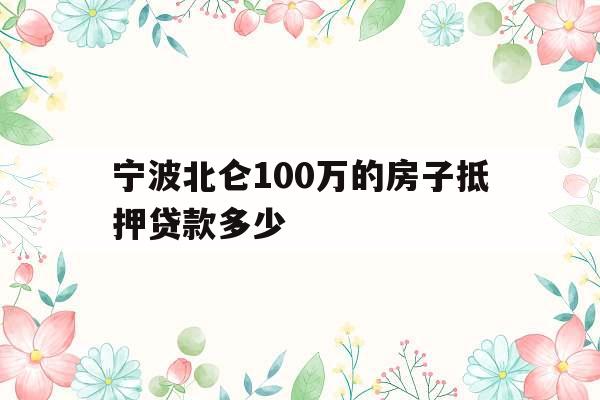 宁波北仑100万的房子抵押贷款多少