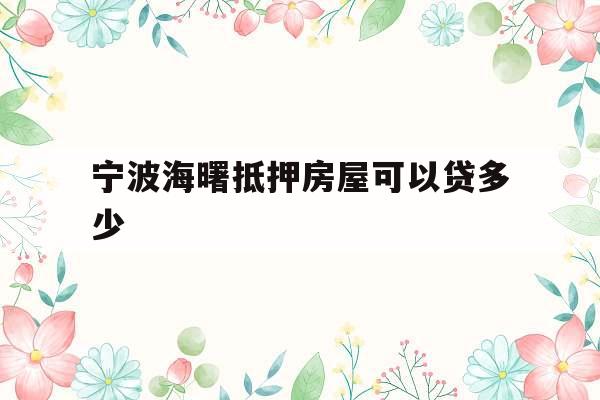宁波海曙抵押房屋可以贷多少