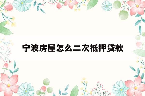 宁波房屋怎么二次抵押贷款