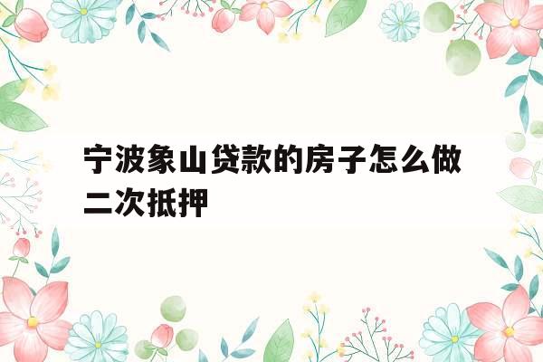 宁波象山贷款的房子怎么做二次抵押