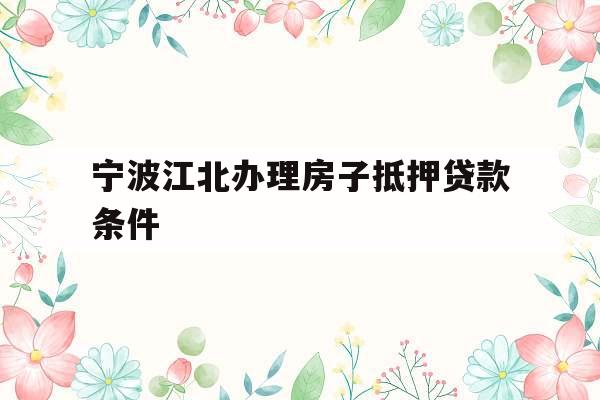 宁波江北办理房子抵押贷款条件
