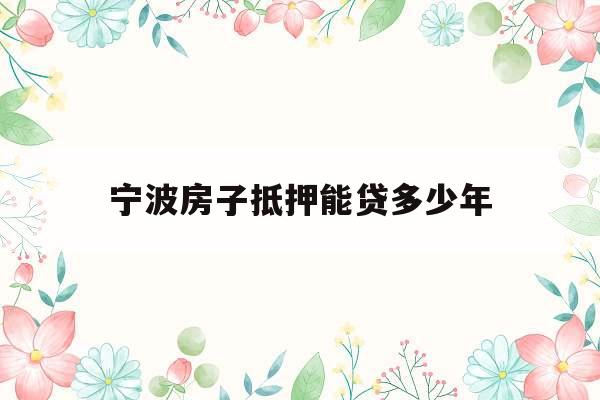 宁波房子抵押能贷多少年
