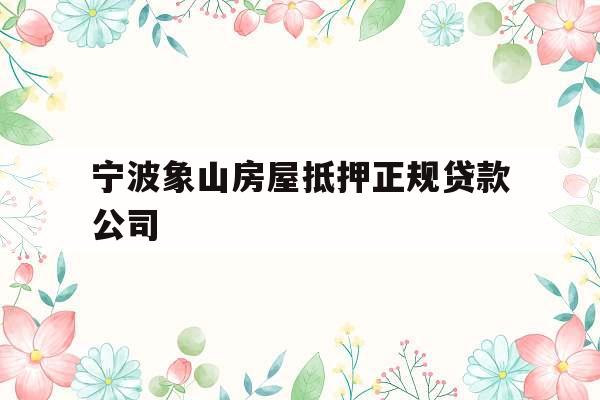 宁波象山房屋抵押正规贷款公司