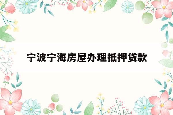 宁波宁海房屋办理抵押贷款