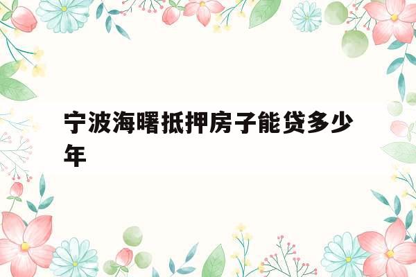 宁波海曙抵押房子能贷多少年