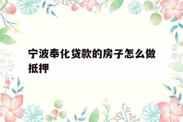 宁波奉化贷款的房子怎么做抵押