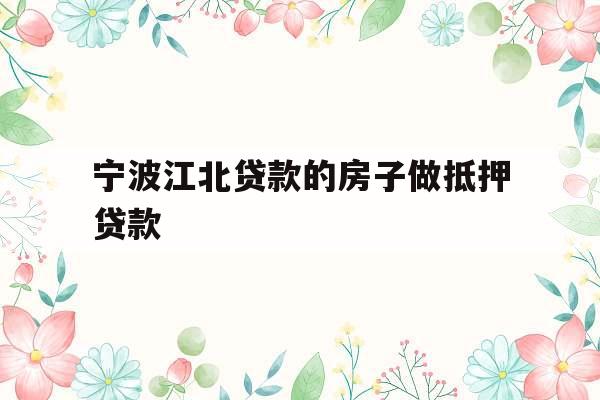 宁波江北贷款的房子做抵押贷款