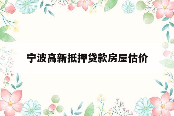 宁波高新抵押贷款房屋估价