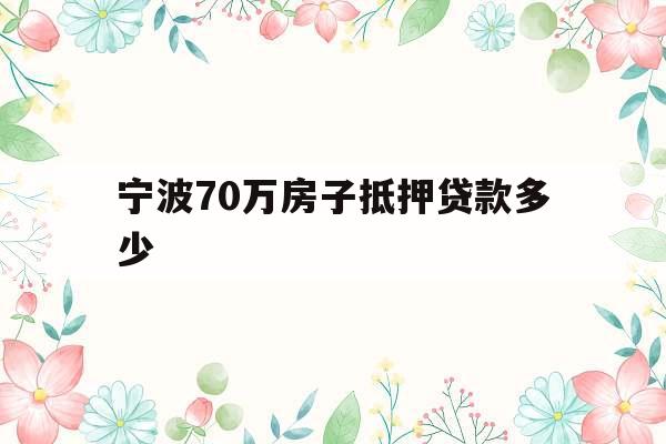 宁波70万房子抵押贷款多少