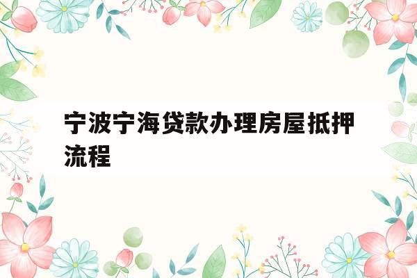 宁波宁海贷款办理房屋抵押流程