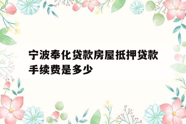 宁波奉化贷款房屋抵押贷款手续费是多少