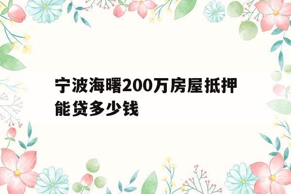 宁波海曙200万房屋抵押能贷多少钱