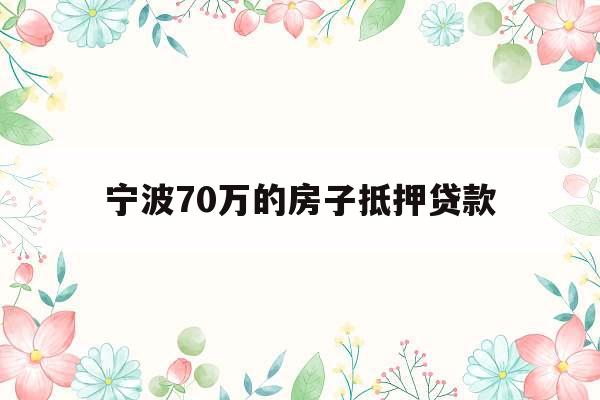 宁波70万的房子抵押贷款