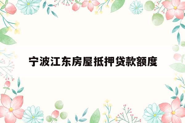 宁波江东房屋抵押贷款额度