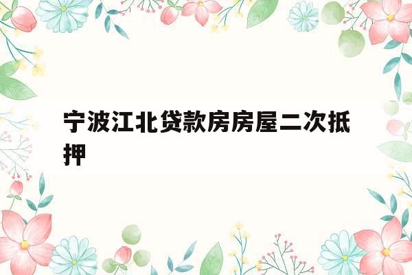 宁波江北贷款房房屋二次抵押
