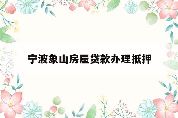 宁波象山房屋贷款办理抵押