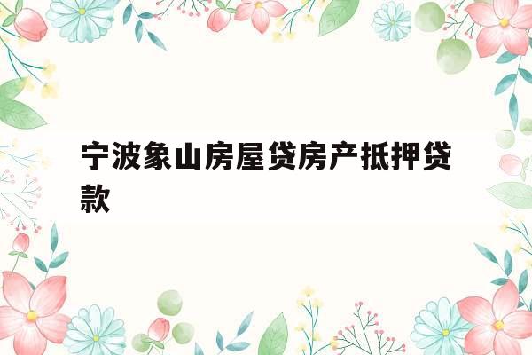 宁波象山房屋贷房产抵押贷款
