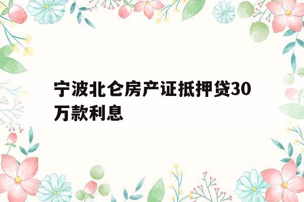宁波北仑房产证抵押贷30万款利息